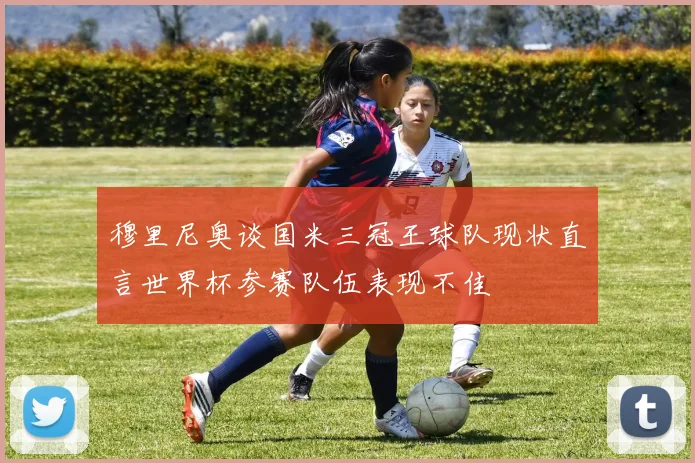 穆里尼奥谈国米三冠王球队现状直言世界杯参赛队伍表现不佳
