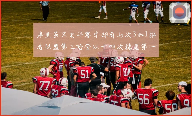 库里虽只打半赛季却有七次3加1排名联盟第三哈登以十四次稳居第一