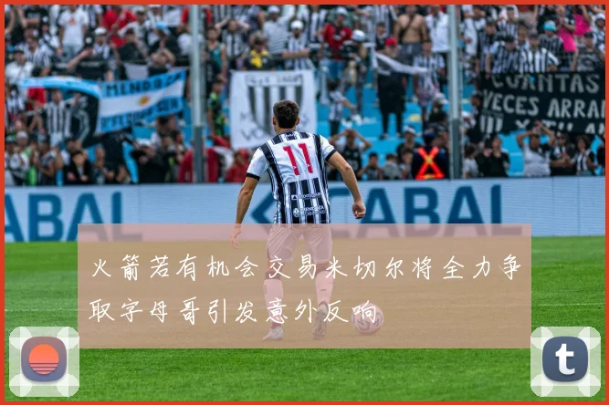 火箭若有机会交易米切尔将全力争取字母哥引发意外反响