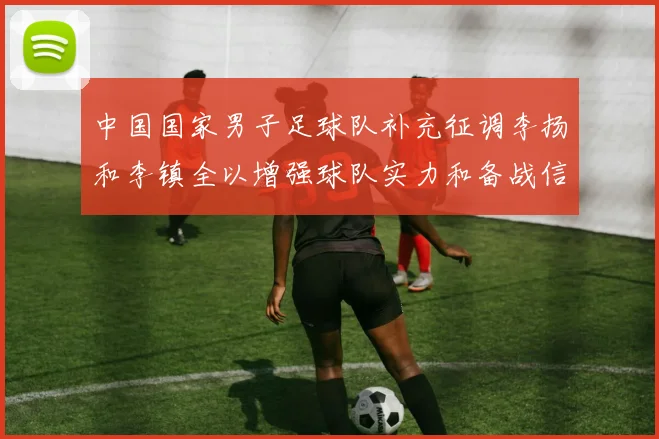 中国国家男子足球队补充征调李扬和李镇全以增强球队实力和备战信心