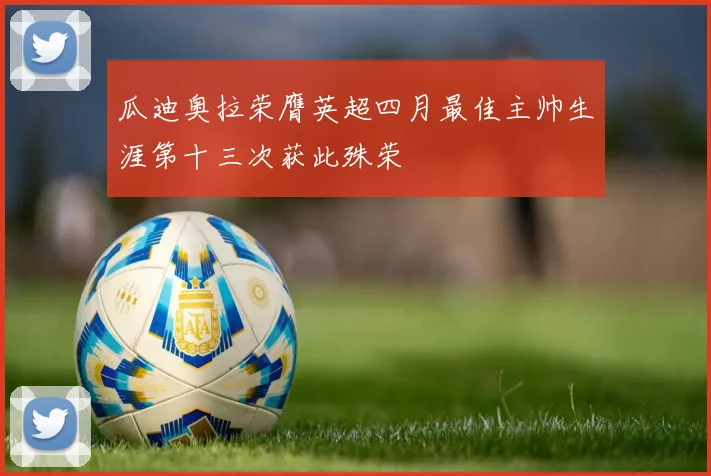 瓜迪奥拉荣膺英超四月最佳主帅生涯第十三次获此殊荣