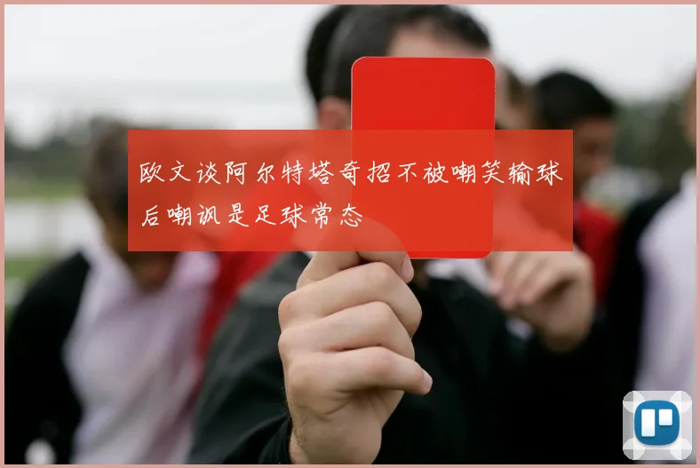 欧文谈阿尔特塔奇招不被嘲笑输球后嘲讽是足球常态