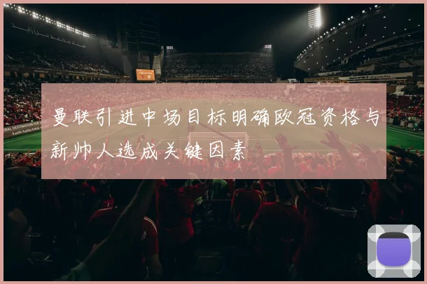 曼联引进中场目标明确欧冠资格与新帅人选成关键因素