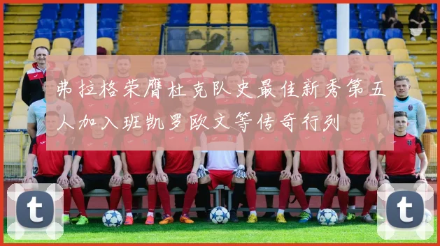 弗拉格荣膺杜克队史最佳新秀第五人加入班凯罗欧文等传奇行列