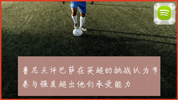 鲁尼点评巴萨在英超的挑战认为节奏与强度超出他们承受能力