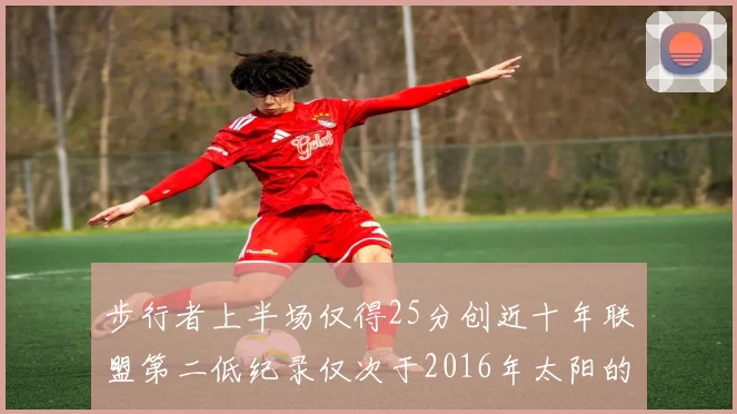 步行者上半场仅得25分创近十年联盟第二低纪录仅次于2016年太阳的22分