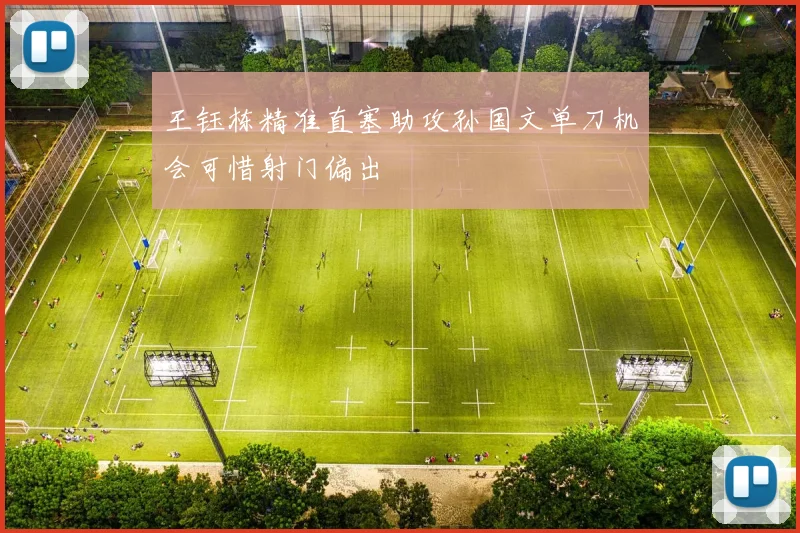 王钰栋精准直塞助攻孙国文单刀机会可惜射门偏出