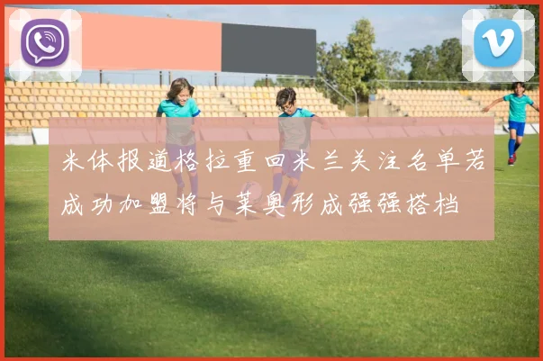 米体报道格拉重回米兰关注名单若成功加盟将与莱奥形成强强搭档