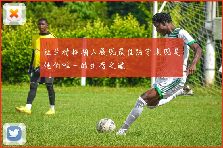 杜兰特称湖人展现最佳防守表现是他们唯一的生存之道