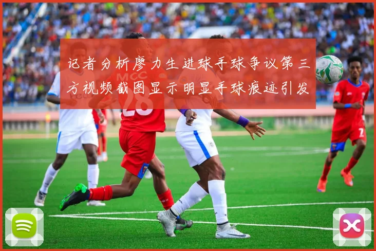 记者分析廖力生进球手球争议第三方视频截图显示明显手球痕迹引发热议