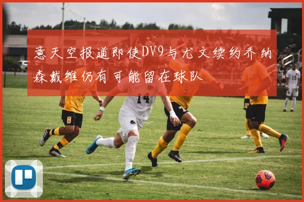 意天空报道即使DV9与尤文续约乔纳森戴维仍有可能留在球队
