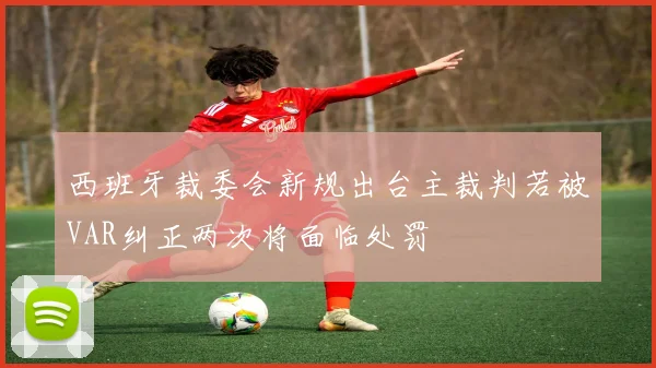 西班牙裁委会新规出台主裁判若被VAR纠正两次将面临处罚