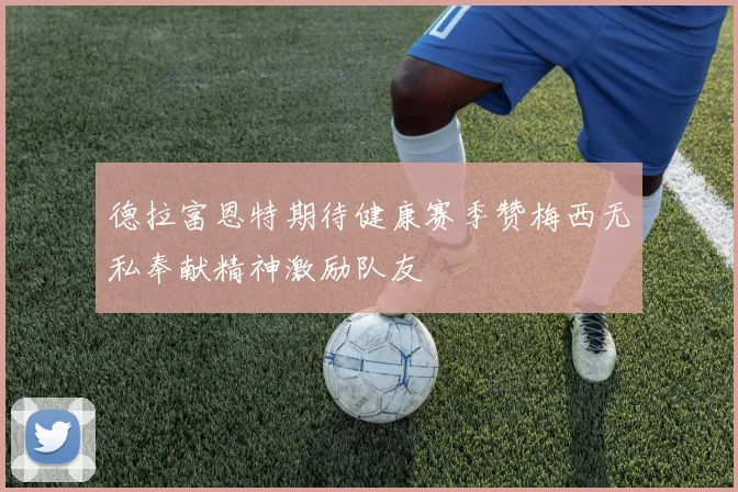 德拉富恩特期待健康赛季赞梅西无私奉献精神激励队友
