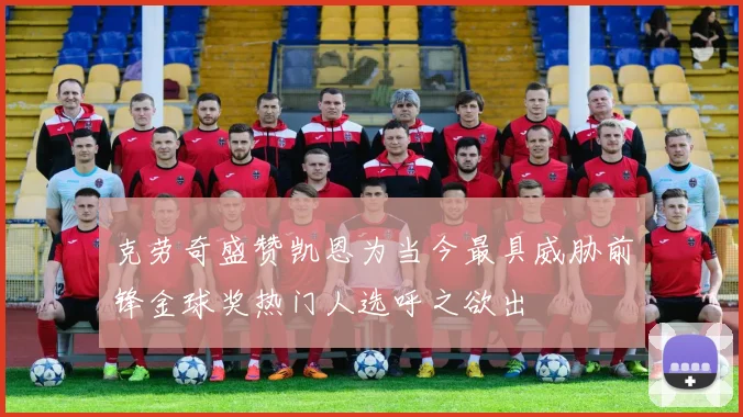 克劳奇盛赞凯恩为当今最具威胁前锋金球奖热门人选呼之欲出