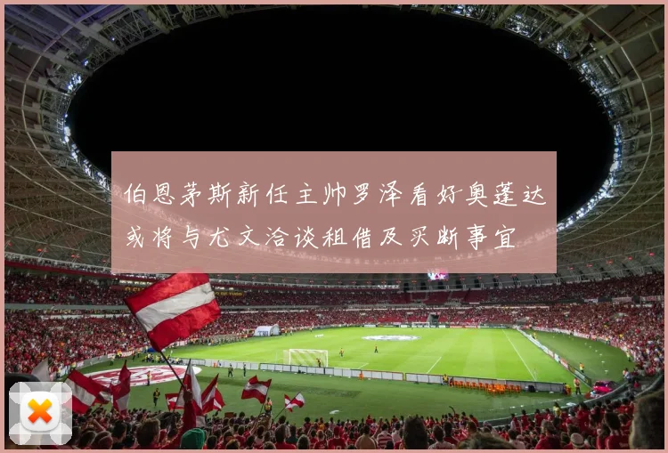 伯恩茅斯新任主帅罗泽看好奥蓬达或将与尤文洽谈租借及买断事宜