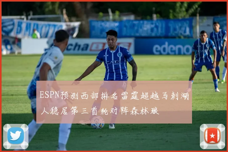 ESPN预测西部排名雷霆超越马刺湖人稳居第三首轮对阵森林狼
