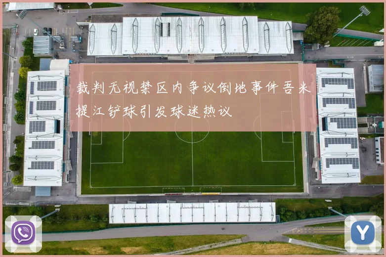 裁判无视禁区内争议倒地事件吾米提江铲球引发球迷热议